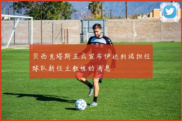 贝西克塔斯正式宣布伊达利诺担任球队新任主教练的消息