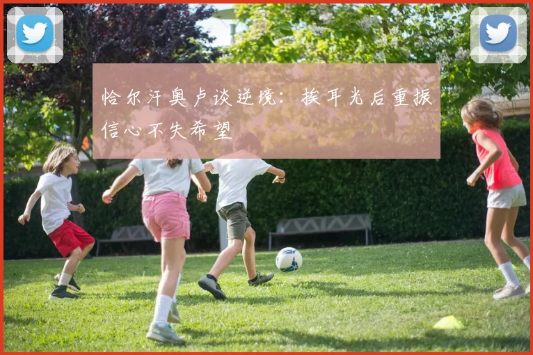 恰尔汗奥卢谈逆境：挨耳光后重振信心不失希望