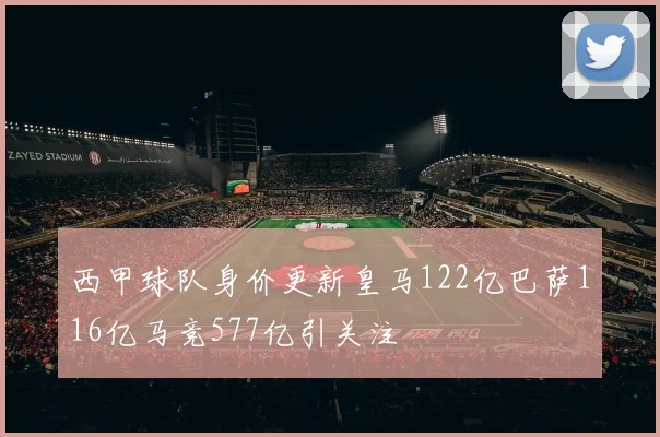 西甲球队身价更新皇马122亿巴萨116亿马竞577亿引关注