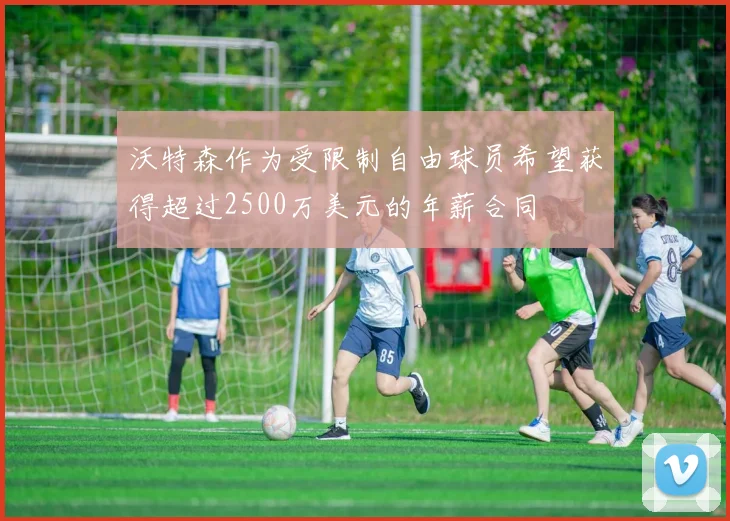 沃特森作为受限制自由球员希望获得超过2500万美元的年薪合同