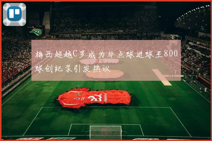 梅西超越C罗成为非点球进球王800球创纪录引发热议