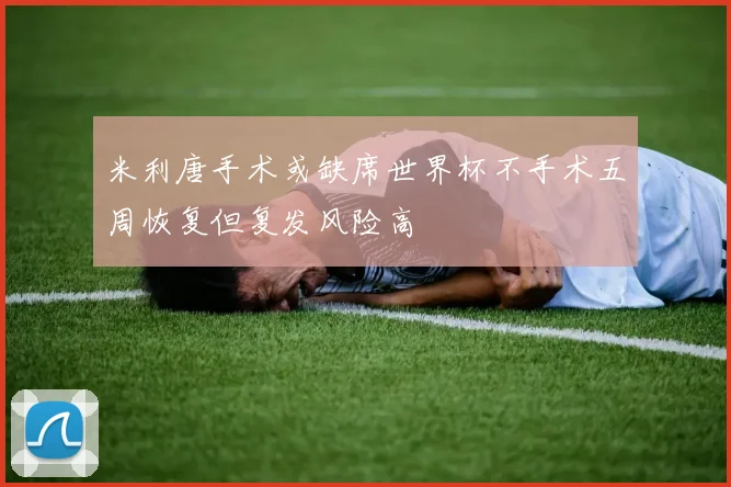 米利唐手术或缺席世界杯不手术五周恢复但复发风险高