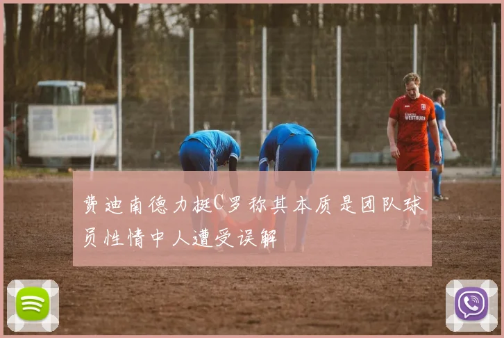 费迪南德力挺C罗称其本质是团队球员性情中人遭受误解