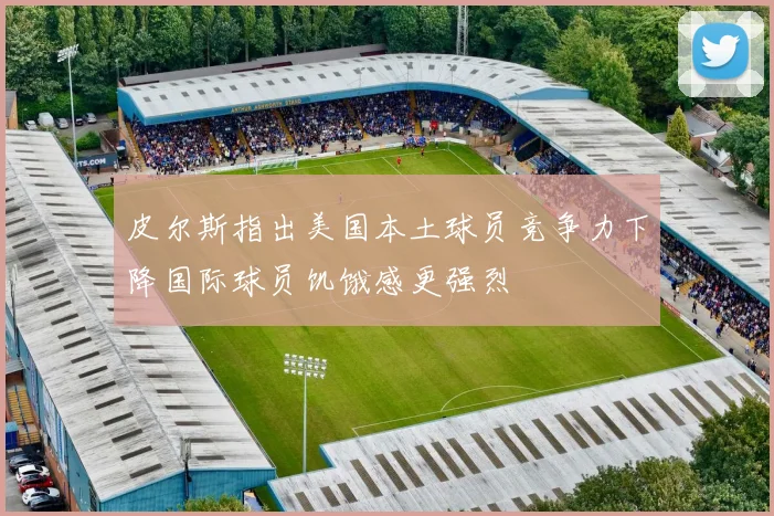 皮尔斯指出美国本土球员竞争力下降国际球员饥饿感更强烈