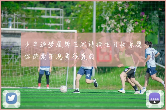 少年逐梦展锋芒沈诗扬生日快乐愿你热爱不息勇往直前