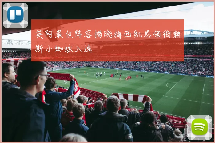英阿最佳阵容揭晓梅西凯恩领衔赖斯小蜘蛛入选