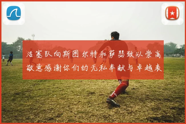 活塞队向斯图尔特和萨瑟致以崇高敬意感谢你们的无私奉献与卓越表现