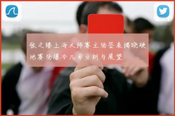张之臻上海大师赛主场签表揭晓硬地赛场爆冷几率分析与展望